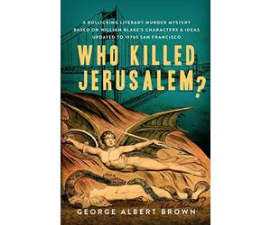Who Killed Jerusalem?: A Rollicking Literary Murder Mystery Based on William Blake's Characters & Ideas Updated to 1970s San Francisco