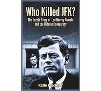 Who Killed JFK? The Untold Story of Lee Harvey Oswald and the Hidden Conspiracy: New Revelations, Eyewitness Testimonies, and Shocking Evidence That Challenge the Official Narrative