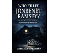 WHO KILLED JONBENÉT RAMSEY?: A Cold Case Reexamination of the Evidence, the Investigation, and the Media Storm