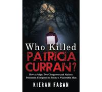 Who Killed Patricia Curran?: How a Judge, Two Clergymen and Various Policemen Conspired to Frame a Vulnerable Man