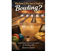 Who Knew It Was Just As Simple As Bowling?: Leadership Lessons Learned at the Bowling Alley.