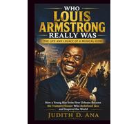 WHO LOUIS ARMSTRONG REALLY WAS THE LIFE AND LEGACY OF A MUSICAL ICON: How a Young Boy from New Orleans Became the Trumpet Pioneer Who Redefined Jazz and Inspired the World (musical icon series)