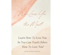 Who Loves You The Most?: Learn How To Love You So You Can Teach Others How To Love You!