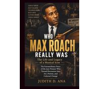 WHO MAX ROACH REALLY WAS THE LIFE AND LEGACY OF A MUSICAL ICON: A Powerful Biography of the Jazz Pioneer Who Turned Percussion Into Art, Protest, and Cultural Change (musical icon series)