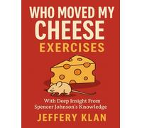 WHO MOVED MY CHEESE EXERCISES: WITH DEEP INSIGHT FROM SPENCER JOHNSON’S KNOWLEDGE