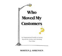 Who Moved My Customers?: An Organisational Parable on Seeing Beyond the Surface and Unlocking True Value