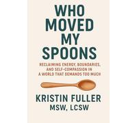 Who Moved My Spoons?: Reclaiming Energy, Boundaries, and Self Compassion in a World That Demands Too Much