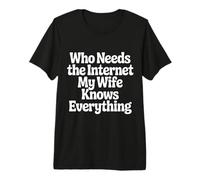 Who Needs The Internet My Wife Knows Everything - Camiseta Premium