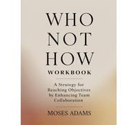 Who Not How Workbook: A strategy for reaching objectives by enhancing team collaboration