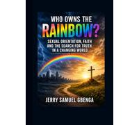 Who Owns The Rainbow?: Sexual Orientation, Faith and The Search for Truth In A Changing World