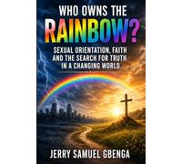 Who Owns The Rainbow?: Sexual Orientation, Faith and The Search for Truth In A Changing World