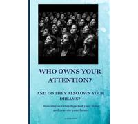 WHO OWNS YOUR ATTENTION? AND DO THEY ALSO OWN YOUR DREAMS?: How Silicon Valley hijacked your mind and rewrote your future
