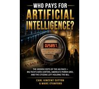 WHO PAYS FOR ARTIFICIAL INTELLIGENCE?: The Hidden Costs of the AGI Race ⁓ Big Tech's Data Centers, America's Power Grid, and the Citizens Left Holding the Bill (Money Rules The World)