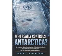 Who Really Controls Antarctica?: An Evidence-Based Investigation of the Antarctic Treaty, Secret Meetings, Frozen Claims, and the Controlled Access Conspiracy