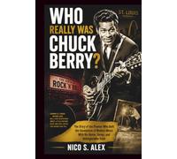 WHO REALLY IS CHUCK BERRY? LIFE AND LEGACY OF AN ICON: The Story of the Pioneer Who Built the Foundation of Modern Music With His Guitar, Songs, and Unforgettable Style: 1 (LEGENDARY MUSICAL ICONS)