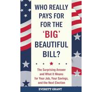 WHO REALLY PAYS FOR THE BIG BEAUTIFUL BILL?: The Surprising Answer and What It Means for Your Job, Your Savings, and the Next Election.