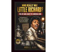 WHO REALLY WAS LITTLE RICHARD? LIFE AND LEGACY OF AN ICON: The Untold Story of Fame, Faith, Controversy, and the Artist Behind a Musical Revolution (LEGENDARY MUSICAL ICONS)