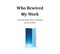 Who Rewired My Work: A Simple Story About Thriving in the AI Shift