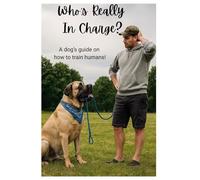 Who’s Really in Charge?: A dog's guide on how to train humans!
