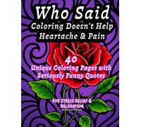 Who Said Coloring Doesn’t Help Heartache & Pain: 40 Unique Adult Coloring Book Pages For Stress Relief and Relaxation
