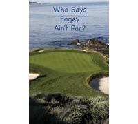 Who Says Bogey Ain't Par?: Reflections on Life, Golf, Golfers, & Getting the Ball in the Hole