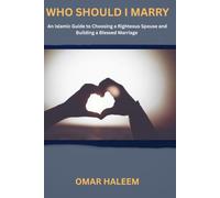 Who Should I Marry: An Islamic Guide to Choosing a Righteous Spouse and Building a Blessed Marriage