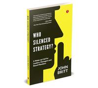 Who Silenced Strategy? A Wake-up Call for Leaders, Managers and Board Members