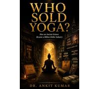 WHO SOLD YOGA?: How an Ancient Science Became a Billion-Dollar Industry (The Ayurvedic Science Series)