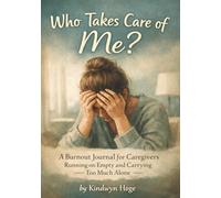 Who Takes Care of Me?: A Burnout Journal for Caregivers Running on Empty and Carrying Too Much Alone