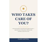 Who Takes Care of You?: A Survival Guide for the Exhausted Family Caregiver - Beat Burnout, Set Boundaries Without Guilt, and Keep a Life of Your Own While Caring for Someone You Love