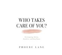 Who Takes Care of You?: On Caregiving, Identity, Boundaries, and Being Human