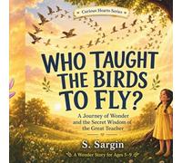 Who Taught the Birds to Fly?: A Journey of Wonder and the Secret Wisdom of the Great Teacher (Curious Hearts Series)