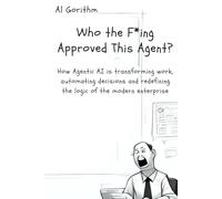 Who the F*ing Approved this Agent?: How Agentic AI is transforming work, automating decisions and redefining the logic of the modern enterprise