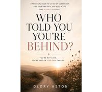 Who Told You You’re Behind?: How to Let Go of Timelines, Comparison, and the Pressure to Have It All Figured Out