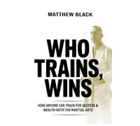 Who Trains, Wins: How anyone can train for success and wealth with the Martial Arts