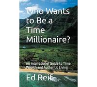 Who Wants to Be a Time Millionaire?: An Inspirational Guide to Time Wealth and Authentic Living
