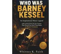 WHO WAS BARNEY KESSEL : An Inspirational Music Legend: Life Lessons from the Jazz Genius That Proved You Don’t Need Rules to Master Greatness