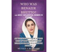 WHO WAS BENAZIR BHUTTO? 100 Most Influential Women in History: An Unfiltered Look at the Life of the World’s First Female Leader in a Muslim Nation