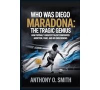 Who was Diego Maradona, The Tragic Genius: How Football's Greatest Talent Confronted Addiction, Fame, and His Own Demons