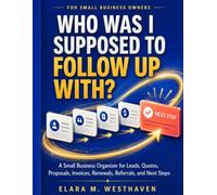 Who Was I Supposed to Follow Up With?: A Small Business Organizer for Leads, Quotes, Proposals, Invoices, Renewals, Referrals, and Next Steps