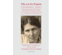 Who Was Ita Wegman: A Documentation, Volume 4: Strengthening the Heart: Rudolf Steiner's Collaboration with Ita Wegman Volume 4