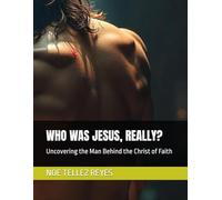 WHO WAS JESUS, REALLY?: Uncovering the Man Behind the Christ of Faith