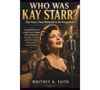 WHO WAS KAY STARR : The Voice That Refused to Be Forgotten: The Untold Story of a Small-Town Dreamer Who Transformed Hardship, Change, and Doubt Into ... Legacy (Inspirational Music Legend Books)