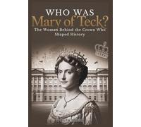 Who Was Mary of Teck? The Woman Behind the Crown Who Shaped History