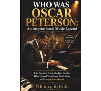 WHO WAS OSCAR PETERSON: An Inspirational Music Legend: Life Lessons from the Jazz Genius That Proved You Don’t Need Rules to Master Greatness
