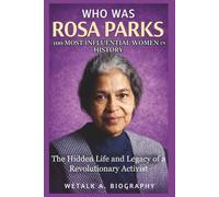 Who Was Rosa Parks? 100 Most Influential Women in History: The Hidden Life and Legacy of a Revolutionary Activist