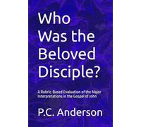 Who Was the Beloved Disciple?: A Rubric-Based Evaluation of the Major Interpretations in the Gospel of John