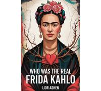 WHO WAS THE REAL FRIDA KAHLO?: The untold story of an artist who turned pain into power, identity into art, and nonconformity into immortality