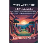 Who Were the Etruscans?: The Forgotten People Behind Rome’s Kings, Religion, and Early Mediterranean Influence