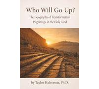 Who Will Go Up? the Geography of Transformation: Pilgrimage in the Holy Land: 1 (The Geography of Faith: LDS Pilgrimage Series)
